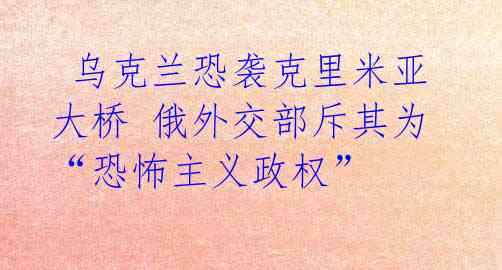  乌克兰恐袭克里米亚大桥 俄外交部斥其为“恐怖主义政权” 