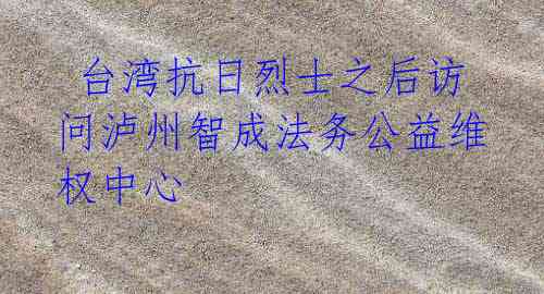 台湾抗日烈士之后访问泸州智成法务公益维权中心