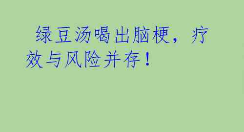  绿豆汤喝出脑梗，疗效与风险并存！ 