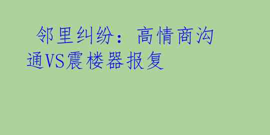  邻里纠纷：高情商沟通VS震楼器报复 