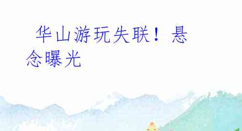 华山游玩失联!悬念曝光