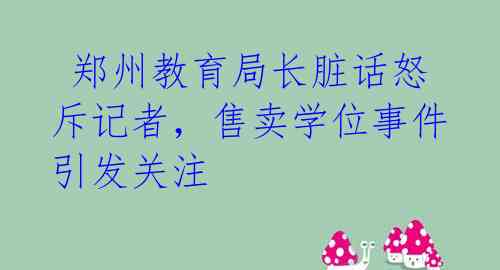 郑州教育局长脏话怒斥记者,售卖学位事件引发关注