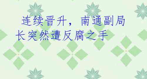 连续晋升,南通副局长突然遭反腐之手