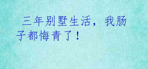 三年别墅生活,我肠子都悔青了!