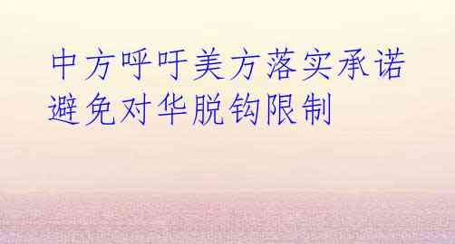 中方呼吁美方落实承诺 避免对华脱钩限制