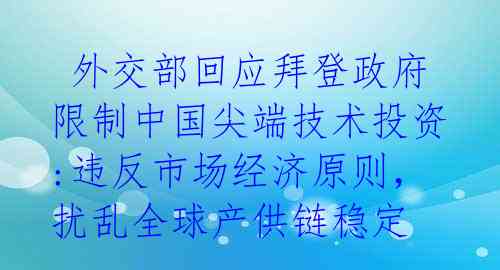  外交部回应拜登政府限制中国尖端技术投资:违反市场经济原则，扰乱全球产供链稳定 