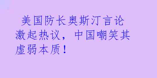  美国防长奥斯汀言论激起热议，中国嘲笑其虚弱本质！ 