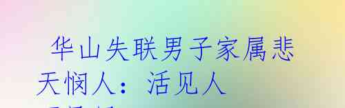 华山失联男子家属悲天悯人:活见人 死见尸