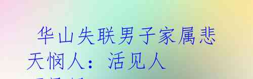  华山失联男子家属悲天悯人：活见人 死见尸 