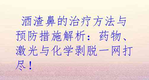 酒渣鼻的治疗方法与预防措施解析:药物、激光与化学剥脱一网打尽!