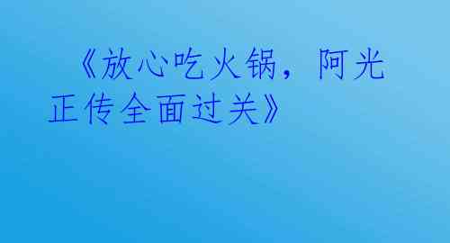  《放心吃火锅，阿光正传全面过关》 