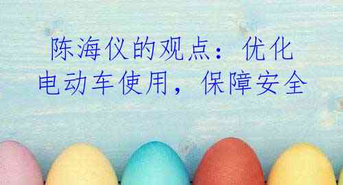 陈海仪的观点:优化电动车使用,保障安全
