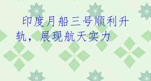 印度月船三号顺利升轨,展现航天实力