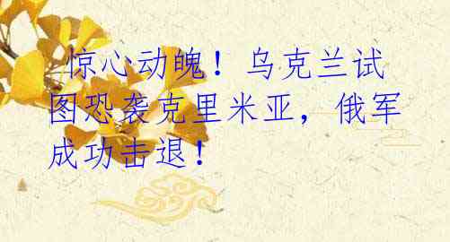 惊心动魄!乌克兰试图恐袭克里米亚,俄军成功击退!
