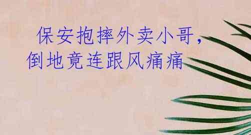 保安抱摔外卖小哥,倒地竟连跟风痛痛