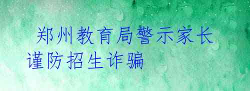 郑州教育局警示家长谨防招生诈骗