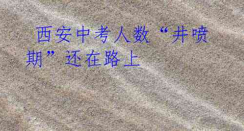 西安中考人数“井喷期”还在路上