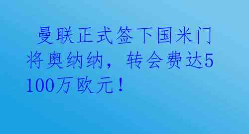 曼联正式签下国米门将奥纳纳,转会费达5100万欧元!