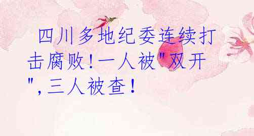 四川多地纪委连续打击腐败!一人被"双开",三人被查!