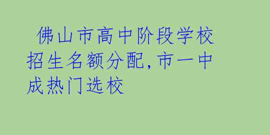  佛山市高中阶段学校招生名额分配,市一中成热门选校 