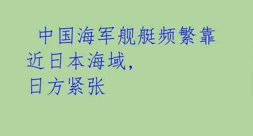  中国海军舰艇频繁靠近日本海域, 日方紧张 