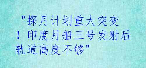 "探月计划重大突变!印度月船三号发射后轨道高度不够"