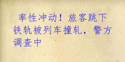 率性冲动!旅客跳下铁轨被列车撞轧,警方调查中