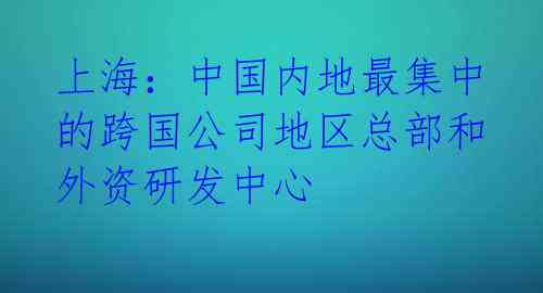 上海:中国内地最集中的跨国公司地区总部和外资研发中心