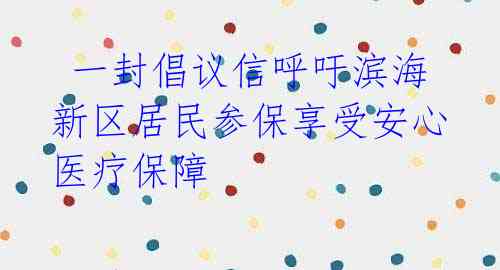  一封倡议信呼吁滨海新区居民参保享受安心医疗保障 