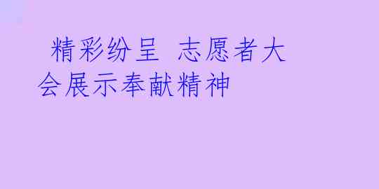  精彩纷呈 志愿者大会展示奉献精神 