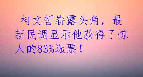  柯文哲崭露头角，最新民调显示他获得了惊人的83%选票！ 