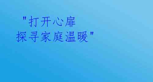  "打开心扉 探寻家庭温暖" 