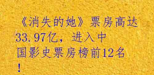 《消失的她》票房高达33.97亿,进入中国影史票房榜前12名!