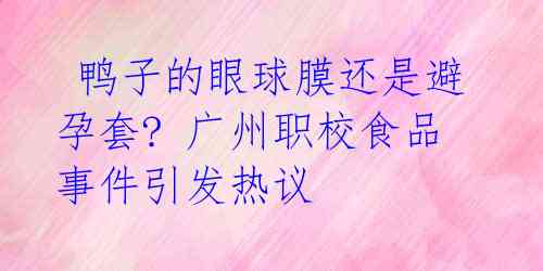  鸭子的眼球膜还是避孕套? 广州职校食品事件引发热议 