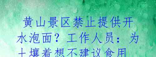  黄山景区禁止提供开水泡面？工作人员：为土壤着想不建议食用 