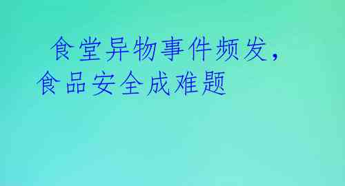 食堂异物事件频发,食品安全成难题