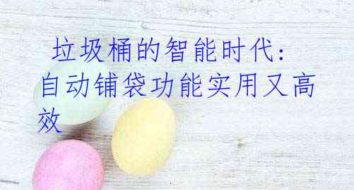 垃圾桶的智能时代: 自动铺袋功能实用又高效