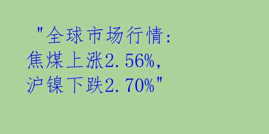  "全球市场行情: 焦煤上涨2.56%, 沪镍下跌2.70%" 