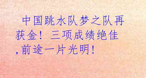 中国跳水队梦之队再获金! 三项成绩绝佳,前途一片光明!