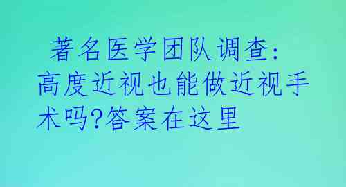  著名医学团队调查:高度近视也能做近视手术吗?答案在这里 