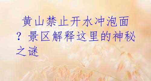 黄山禁止开水冲泡面?景区解释这里的神秘之谜