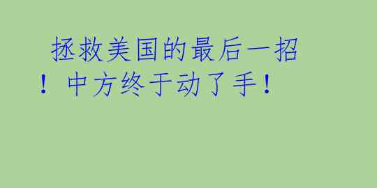  拯救美国的最后一招！中方终于动了手！  