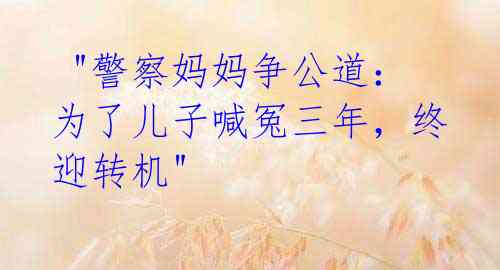 "警察妈妈争公道:为了儿子喊冤三年,终迎转机"