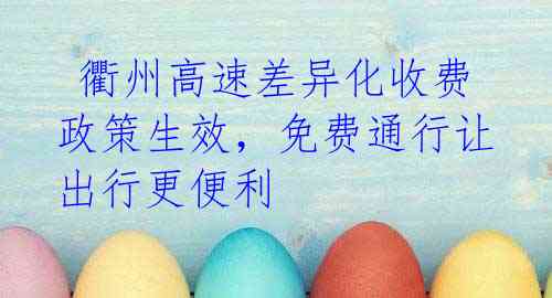 衢州高速差异化收费政策生效,免费通行让出行更便利