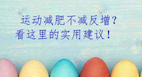 运动减肥不减反增?看这里的实用建议!