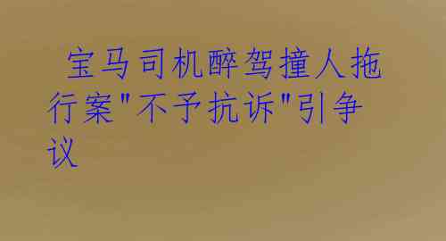 宝马司机醉驾撞人拖行案"不予抗诉"引争议