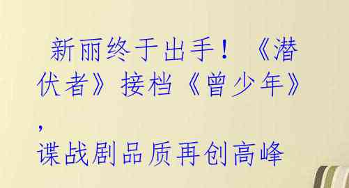 新丽终于出手!《潜伏者》接档《曾少年》, 谍战剧品质再创高峰