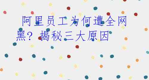 阿里员工为何遭全网黑? 揭秘三大原因