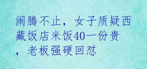 闹腾不止,女子质疑西藏饭店米饭40一份贵,老板强硬回怼