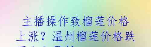 主播操作致榴莲价格上涨?温州榴莲价格跌至全年最低